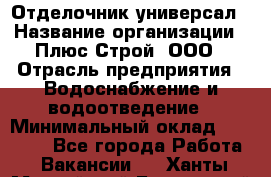 Отделочник-универсал › Название организации ­ Плюс-Строй, ООО › Отрасль предприятия ­ Водоснабжение и водоотведение › Минимальный оклад ­ 40 000 - Все города Работа » Вакансии   . Ханты-Мансийский,Белоярский г.